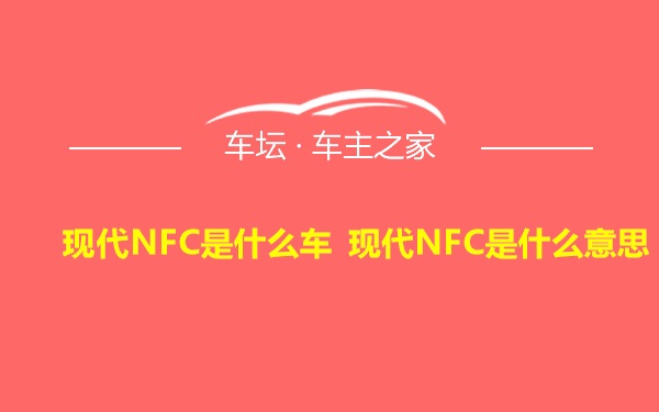 现代NFC是什么车 现代NFC是什么意思