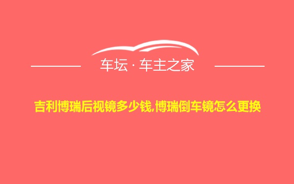 吉利博瑞后视镜多少钱,博瑞倒车镜怎么更换