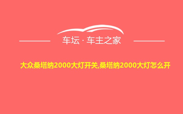 大众桑塔纳2000大灯开关,桑塔纳2000大灯怎么开