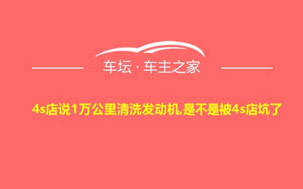 4s店说1万公里清洗发动机,是不是被4s店坑了