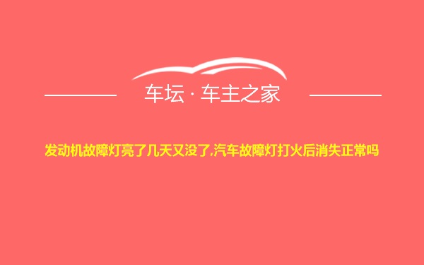 发动机故障灯亮了几天又没了,汽车故障灯打火后消失正常吗