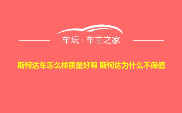 斯柯达车怎么样质量好吗 斯柯达为什么不保值