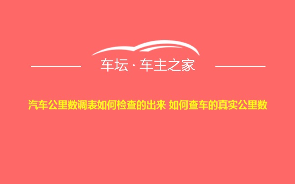 汽车公里数调表如何检查的出来 如何查车的真实公里数