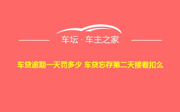 车贷逾期一天罚多少 车贷忘存第二天接着扣么