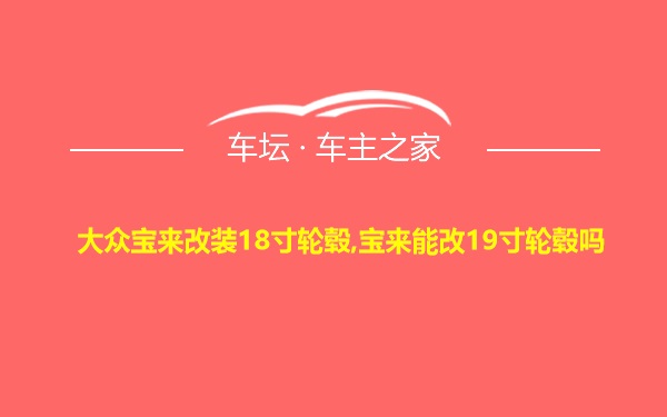 大众宝来改装18寸轮毂,宝来能改19寸轮毂吗