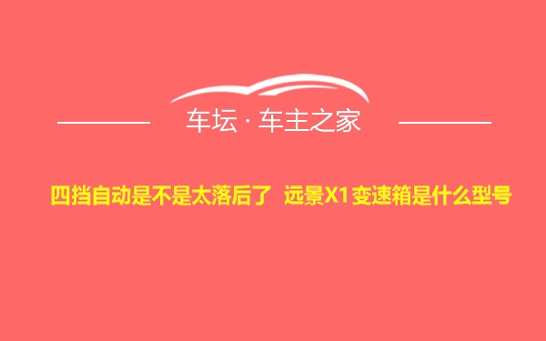 四挡自动是不是太落后了 远景X1变速箱是什么型号