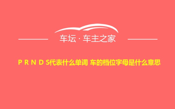 P R N D S代表什么单词 车的档位字母是什么意思