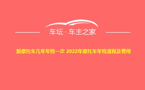 新摩托车几年年检一次 2022年摩托车年检流程及费用