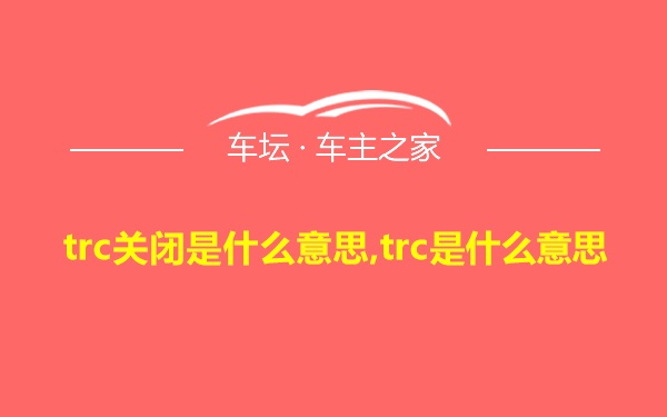 trc关闭是什么意思,trc是什么意思