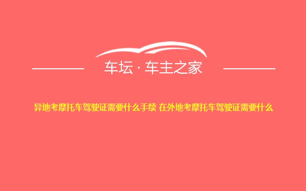 异地考摩托车驾驶证需要什么手续 在外地考摩托车驾驶证需要什么