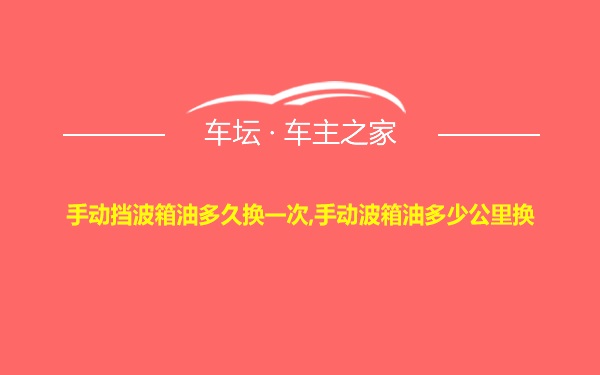 手动挡波箱油多久换一次,手动波箱油多少公里换