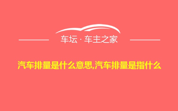 汽车排量是什么意思,汽车排量是指什么