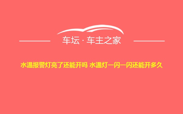 水温报警灯亮了还能开吗 水温灯一闪一闪还能开多久