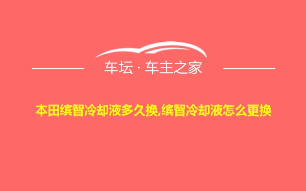 本田缤智冷却液多久换,缤智冷却液怎么更换