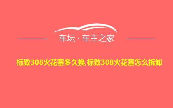 标致308火花塞多久换,标致308火花塞怎么拆卸