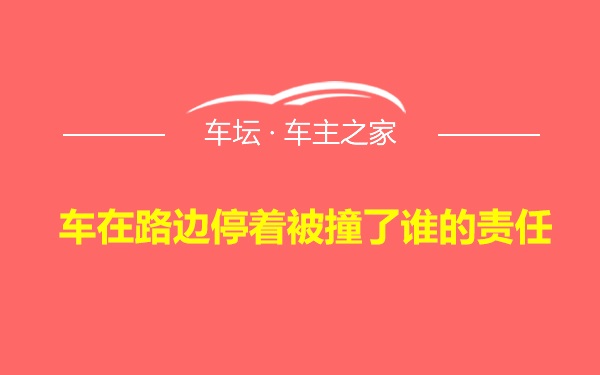 车在路边停着被撞了谁的责任