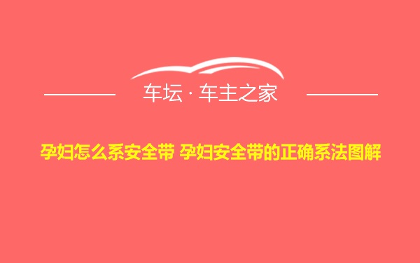 孕妇怎么系安全带 孕妇安全带的正确系法图解