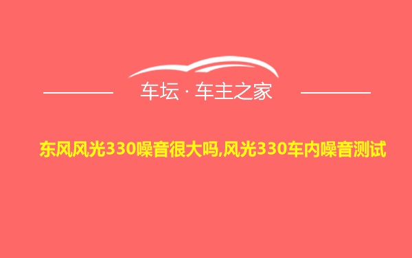 东风风光330噪音很大吗,风光330车内噪音测试