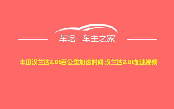 丰田汉兰达2.0t百公里加速时间,汉兰达2.0t加速视频