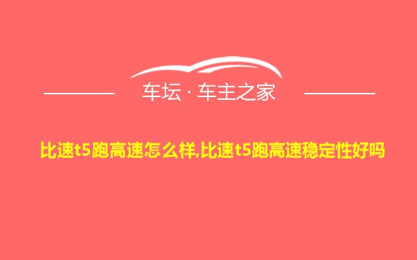 比速t5跑高速怎么样,比速t5跑高速稳定性好吗