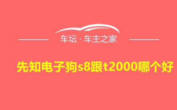 先知电子狗s8跟t2000哪个好