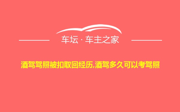 酒驾驾照被扣取回经历,酒驾多久可以考驾照