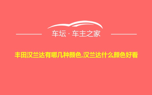 丰田汉兰达有哪几种颜色,汉兰达什么颜色好看