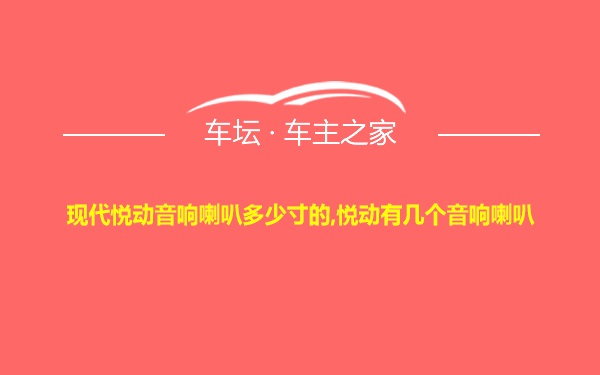 现代悦动音响喇叭多少寸的,悦动有几个音响喇叭