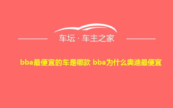 bba最便宜的车是哪款 bba为什么奥迪最便宜