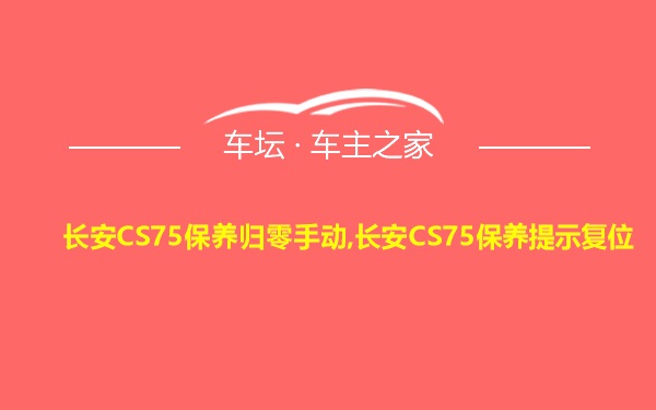 长安CS75保养归零手动,长安CS75保养提示复位