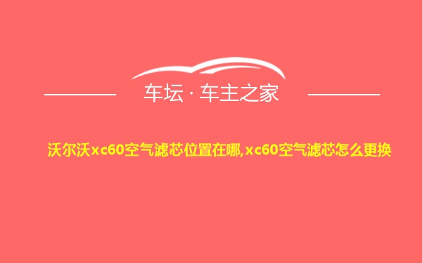 沃尔沃xc60空气滤芯位置在哪,xc60空气滤芯怎么更换