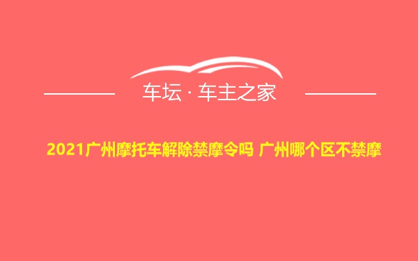 2021广州摩托车解除禁摩令吗 广州哪个区不禁摩