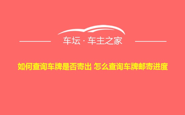 如何查询车牌是否寄出 怎么查询车牌邮寄进度