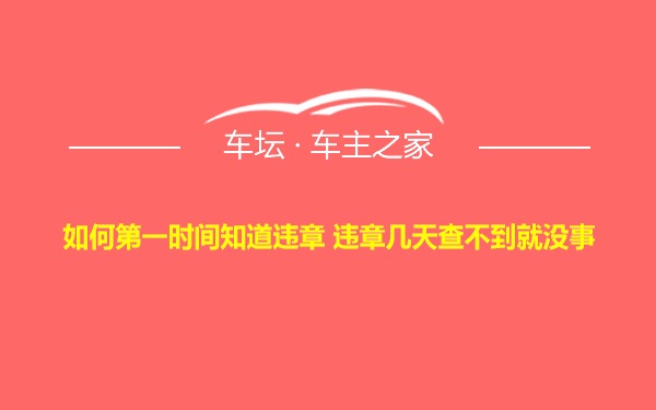 如何第一时间知道违章 违章几天查不到就没事