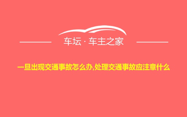 一旦出现交通事故怎么办,处理交通事故应注意什么