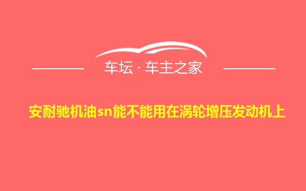 安耐驰机油sn能不能用在涡轮增压发动机上