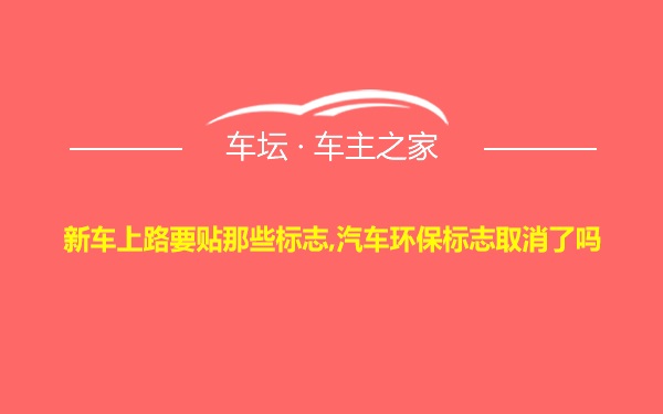 新车上路要贴那些标志,汽车环保标志取消了吗