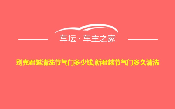 别克君越清洗节气门多少钱,新君越节气门多久清洗