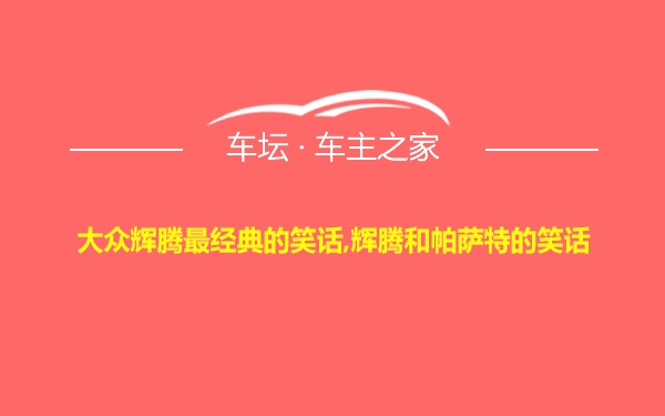 大众辉腾最经典的笑话,辉腾和帕萨特的笑话