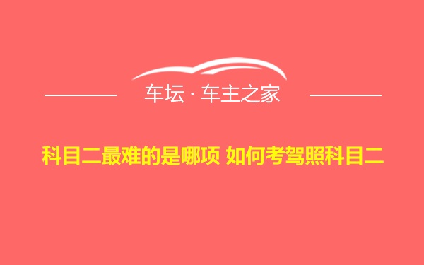 科目二最难的是哪项 如何考驾照科目二