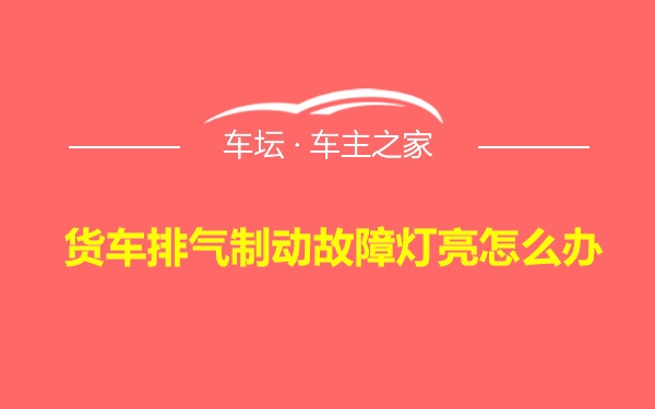 货车排气制动故障灯亮怎么办