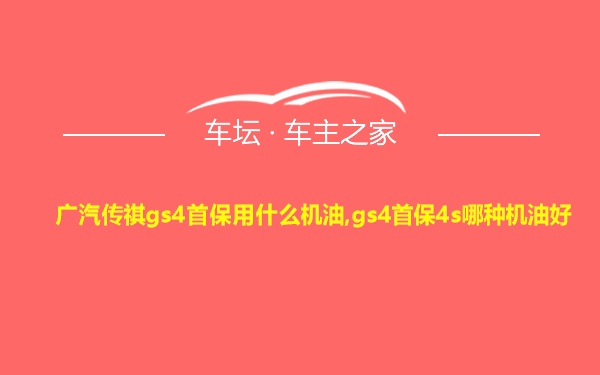 广汽传祺gs4首保用什么机油,gs4首保4s哪种机油好