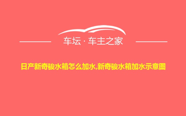 日产新奇骏水箱怎么加水,新奇骏水箱加水示意图