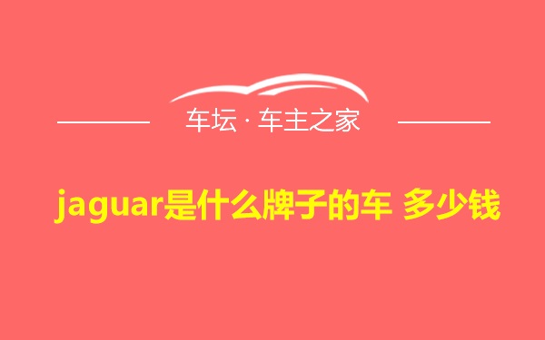 jaguar是什么牌子的车 多少钱