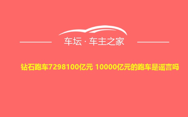 钻石跑车7298100亿元 10000亿元的跑车是谣言吗