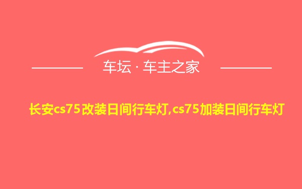 长安cs75改装日间行车灯,cs75加装日间行车灯