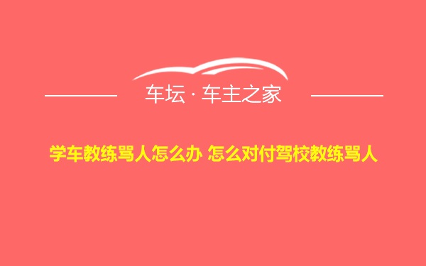 学车教练骂人怎么办 怎么对付驾校教练骂人