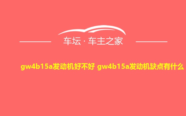 gw4b15a发动机好不好 gw4b15a发动机缺点有什么