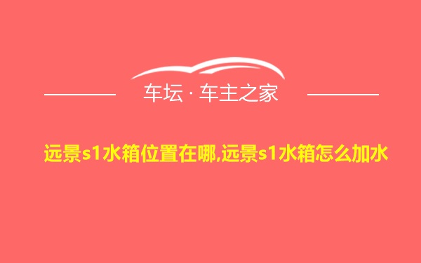 远景s1水箱位置在哪,远景s1水箱怎么加水