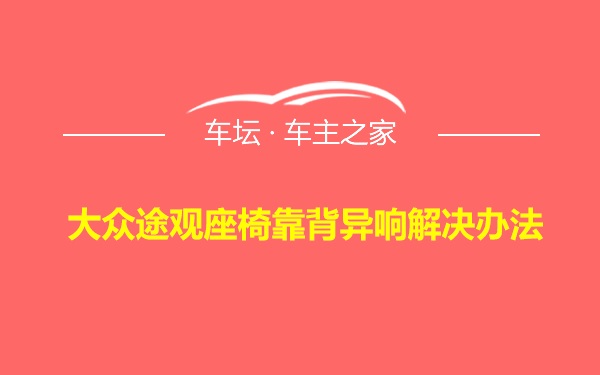 大众途观座椅靠背异响解决办法